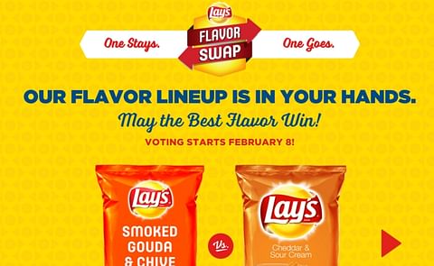 Beginning February 8, Lay's fans in the United States can go to FlavorSwap.com and vote for their favorite flavor in each of four "Flavor Swap" pairings - and win prizes along the way. Beginning February 8, Lay's fans in the United States can go to FlavorSwap.com and vote for their favorite flavor in each of four "Flavor Swap" pairings - and win prizes along the way.