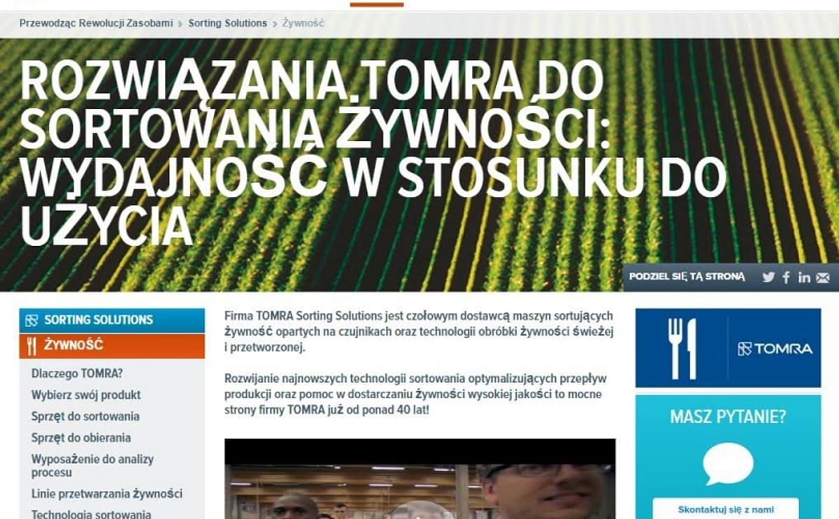 TOMRA website now also in Polish: Firma TOMRA Sorting Solutions jest czołowym dostawcą maszyn sortujących żywność opartych na czujnikach oraz technologii obróbki żywności świeżej i przetworzonej.