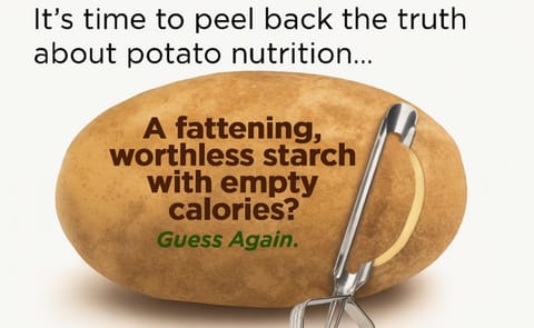 Potato Nutrition: is the potato a fattening, worthless starch with empty calories? Guess again. Potato Nutrition: is the potato a fattening, worthless starch with empty calories? Guess again.